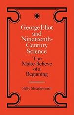 George Eliot and Nineteenth-Century Science: The Make-Believe of a Beginning