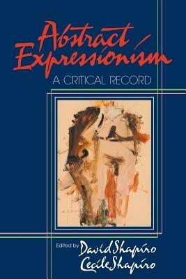 Abstract Expressionism: A Critical Record - David Shapiro,Cecile Shapiro - cover