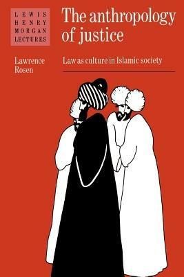 The Anthropology of Justice: Law as Culture in Islamic Society - Lawrence Rosen - cover