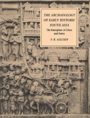 The Archaeology of Early Historic South Asia: The Emergence of Cities and States - F. R. Allchin - cover