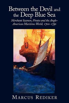 Between the Devil and the Deep Blue Sea: Merchant Seamen, Pirates and the Anglo-American Maritime World, 1700-1750 - Marcus Rediker - cover