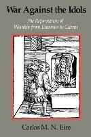 War against the Idols: The Reformation of Worship from Erasmus to Calvin