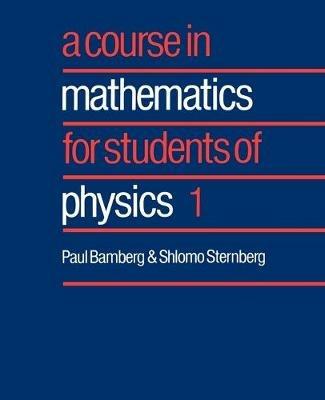 A Course in Mathematics for Students of Physics: Volume 1 - Paul Bamberg,Shlomo Sternberg - cover