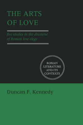 The Arts of Love: Five Studies in the Discourse of Roman Love Elegy - Duncan F. Kennedy - cover