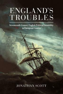 England's Troubles: Seventeenth-Century English Political Instability in European Context - Jonathan Scott - cover