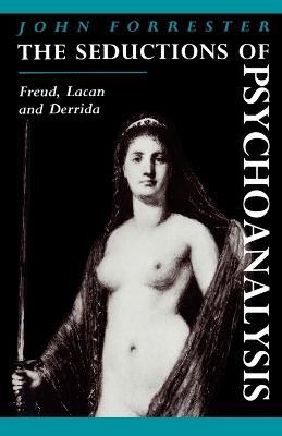 The Seductions of Psychoanalysis: Freud, Lacan and Derrida - John Forrester - cover