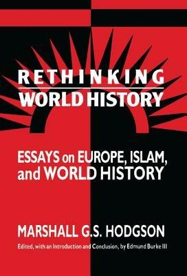 Rethinking World History: Essays on Europe, Islam and World History - Marshall G. S. Hodgson - cover