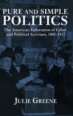 Pure and Simple Politics: The American Federation of Labor and Political Activism, 1881–1917