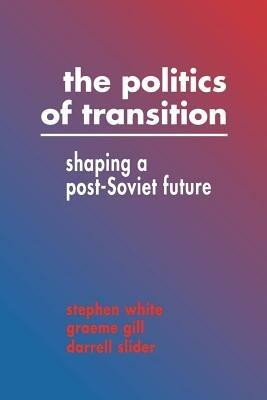 The Politics of Transition: Shaping a Post-Soviet Future - Stephen White,Graeme Gill,Darrell Slider - cover