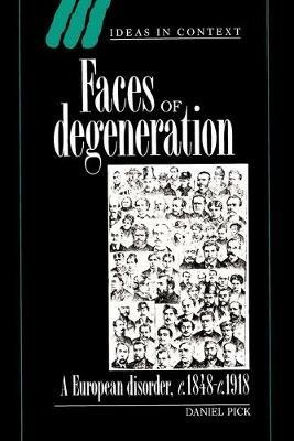 Faces of Degeneration: A European Disorder, c.1848-1918 - Daniel Pick - cover