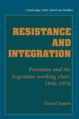 Resistance and Integration: Peronism and the Argentine Working Class, 1946-1976 - Daniel James - cover