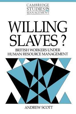 Willing Slaves?: British Workers under Human Resource Management - Andrew Scott - cover