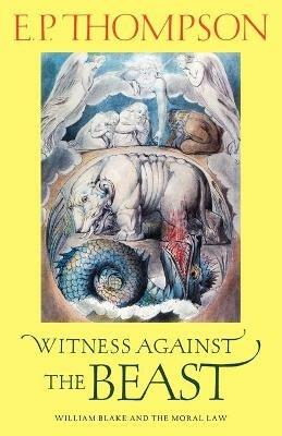 Witness against the Beast: William Blake and the Moral Law - E. P. Thompson - cover