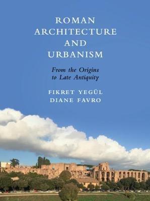 Roman Architecture and Urbanism: From the Origins to Late Antiquity - Fikret Yegul,Diane Favro - cover