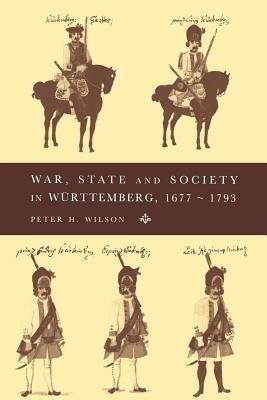 War, State and Society in Wurttemberg, 1677-1793 - Peter H. Wilson - cover