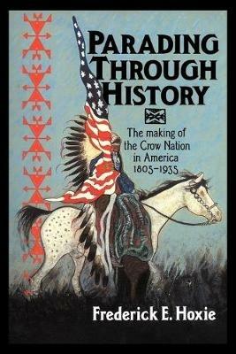 Parading through History: The Making of the Crow Nation in America 1805-1935 - Frederick E. Hoxie - cover