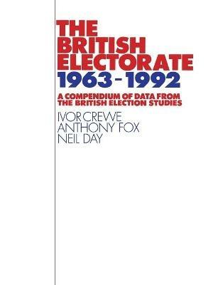 The British Electorate, 1963-1992: A Compendium of Data from the British Election Studies - Ivor Crewe,Anthony D. Fox,Neil Day - cover
