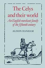 The Celys and their World: An English Merchant Family of the Fifteenth Century