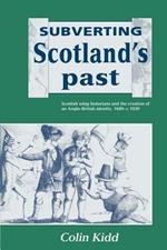 Subverting Scotland's Past: Scottish Whig Historians and the Creation of an Anglo-British Identity 1689-1830