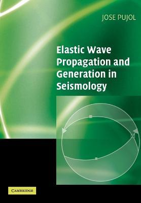 Elastic Wave Propagation and Generation in Seismology - Jose Pujol - cover