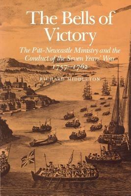 The Bells of Victory: The Pitt-Newcastle Ministry and Conduct of the Seven Years' War 1757-1762 - Richard Middleton - cover