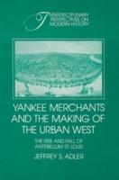 Yankee Merchants and the Making of the Urban West: The Rise and Fall of Antebellum St Louis - Jeffrey S. Adler - cover