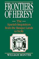 Frontiers of Heresy: The Spanish Inquisition from the Basque Lands to Sicily