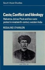 Caste, Conflict and Ideology: Mahatma Jotirao Phule and Low Caste Protest in Nineteenth-Century Western India