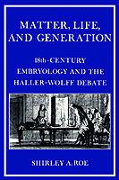 Matter, Life, and Generation: Eighteenth-Century Embryology and the Haller-Wolff Debate