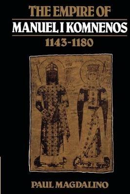 The Empire of Manuel I Komnenos, 1143-1180 - Paul Magdalino - cover