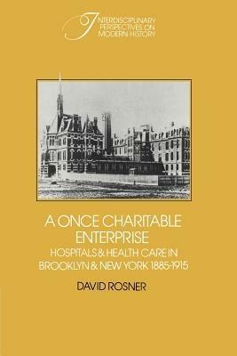 A Once Charitable Enterprise: Hospitals and Health Care in Brooklyn and New York 1885-1915 - David Rosner - cover