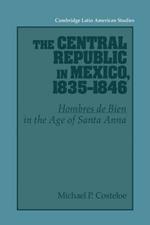 The Central Republic in Mexico, 1835-1846: 'Hombres de Bien' in the Age of Santa Anna