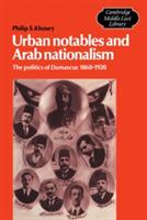 Urban Notables and Arab Nationalism: The Politics of Damascus 1860-1920