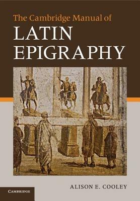The Cambridge Manual of Latin Epigraphy - Alison E. Cooley - 2