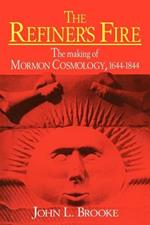 The Refiner's Fire: The Making of Mormon Cosmology, 1644-1844