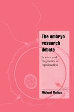 The Embryo Research Debate: Science and the Politics of Reproduction