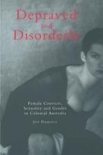 Depraved and Disorderly: Female Convicts, Sexuality and Gender in Colonial Australia