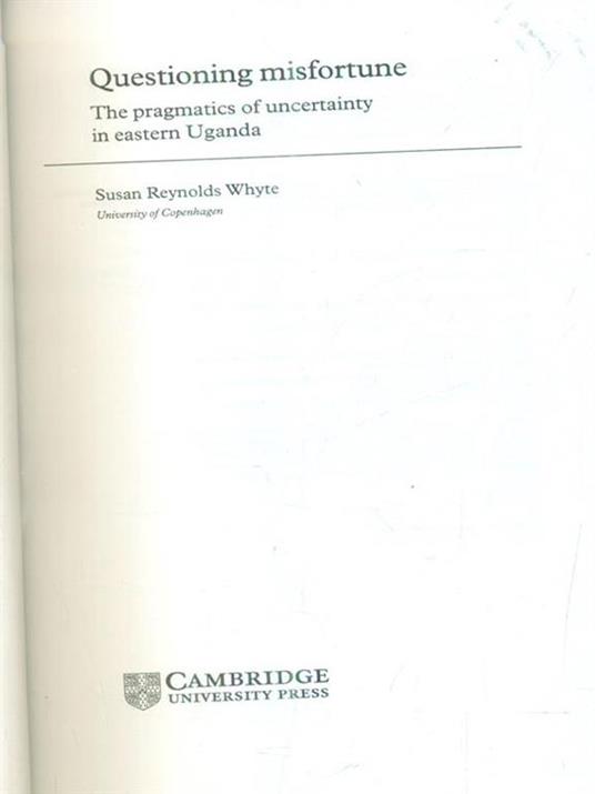 Questioning Misfortune: The Pragmatics of Uncertainty in Eastern Uganda - Susan Reynolds Whyte - 4