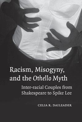 Racism, Misogyny, and the Othello Myth: Inter-racial Couples from Shakespeare to Spike Lee - Celia R. Daileader - cover