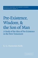 Pre-Existence, Wisdom, and The Son of Man: A Study of the Idea of Pre-Existence in the New Testament