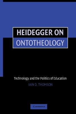 Heidegger on Ontotheology: Technology and the Politics of Education - Iain Thomson - cover