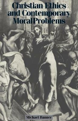 Christian Ethics and Contemporary Moral Problems - Michael Banner - cover