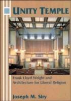 Unity Temple: Frank Lloyd Wright and Architecture for Liberal Religion - Joseph M. Siry - cover