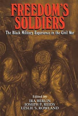 Freedom's Soldiers: The Black Military Experience in the Civil War - Ira Berlin,Joseph Patrick Reidy,Leslie S. Rowland - cover