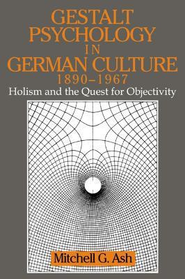 Gestalt Psychology in German Culture, 1890-1967: Holism and the Quest for Objectivity - Mitchell G. Ash - cover