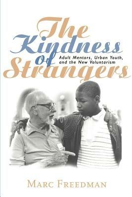 The Kindness of Strangers: Adult Mentors, Urban Youth, and the New Voluntarism - Marc Freedman - cover