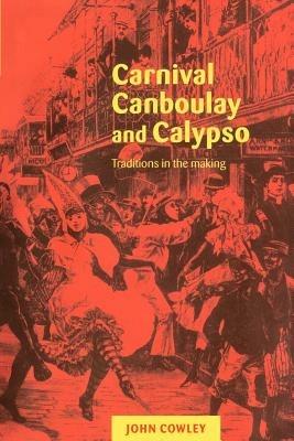 Carnival, Canboulay and Calypso: Traditions in the Making - John Cowley - cover
