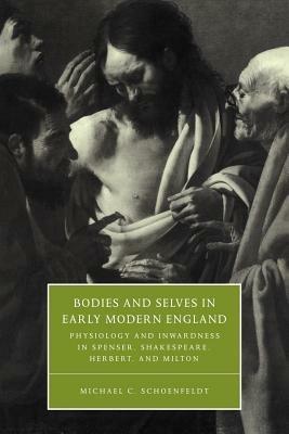 Bodies and Selves in Early Modern England: Physiology and Inwardness in Spenser, Shakespeare, Herbert, and Milton - Michael C. Schoenfeldt - cover