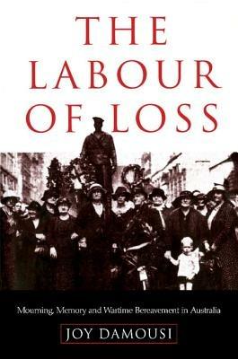 The Labour of Loss: Mourning, Memory and Wartime Bereavement in Australia - Joy Damousi - cover