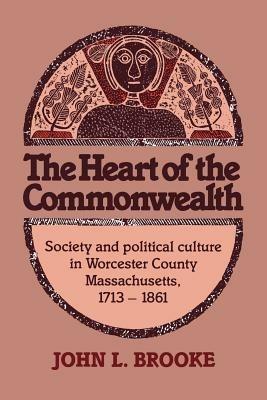 The Heart of the Commonwealth: Society and Political Culture in Worcester County, Massachusetts 1713-1861 - John L. Brooke - cover